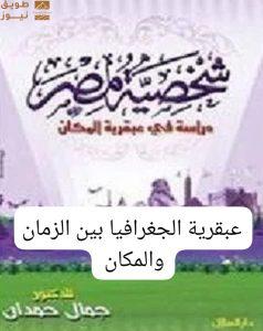 Read more about the article “شخصية مصر: عبقرية الجغرافيا بين الزمان والمكان” — قراءة تأملية في الجزء الأول من كتاب جمال حمدان